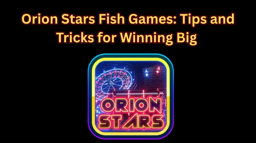 Orion Stars fish game tips and tricks
